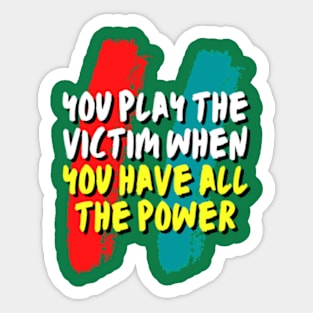 you play the victim when you have all the power Sticker